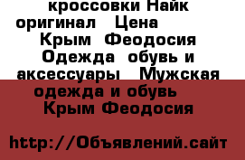 кроссовки Найк оригинал › Цена ­ 2 200 - Крым, Феодосия Одежда, обувь и аксессуары » Мужская одежда и обувь   . Крым,Феодосия